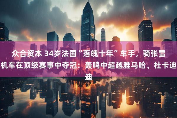 众合资本 34岁法国“落魄十年”车手，骑张雪机车在顶级赛事中夺冠：轰鸣中超越雅马哈、杜卡迪