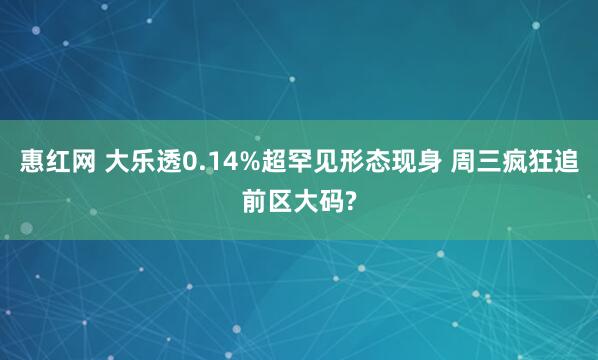 惠红网 大乐透0.14%超罕见形态现身 周三疯狂追前区大码?