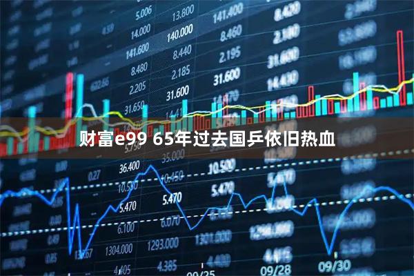财富e99 65年过去国乒依旧热血