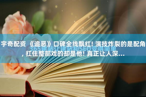 宇奇配资 《追恶》口碑全线飘红! 演技炸裂的是配角, 扛住整部戏的却是他! 真正让人深...